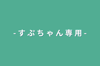 - す ぷ ち ゃ ん 専 用 -