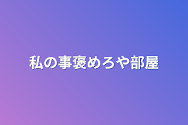 私の事褒めろや部屋