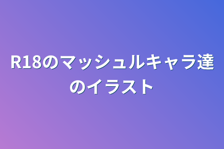 「R18のマッシュルキャラ達のイラスト」のメインビジュアル