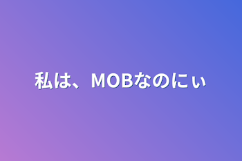 「私は、MOBなのにぃ」のメインビジュアル