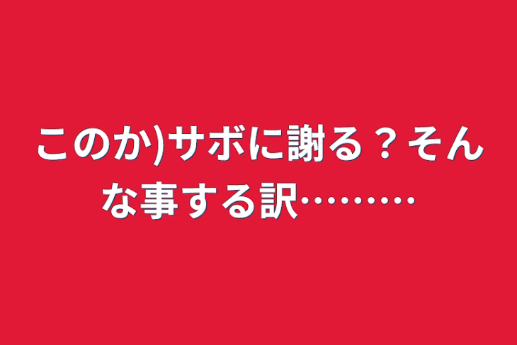 「このか)サボに謝る？そんな事する訳………」のメインビジュアル