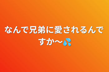 なんで兄弟に愛されるんですか〜💦