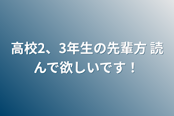 高校2、3年生の先輩方  読んで欲しいです！