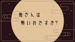 オニサンは怖いのですか？