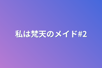 私は梵天のメイド#2