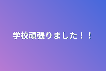 学校頑張りました！！