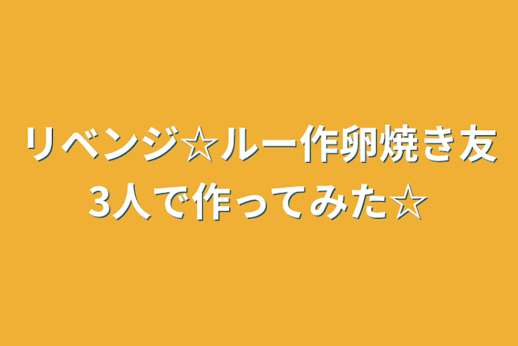 「リベンジ☆ルー作卵焼き友3人で作ってみた☆」のメインビジュアル