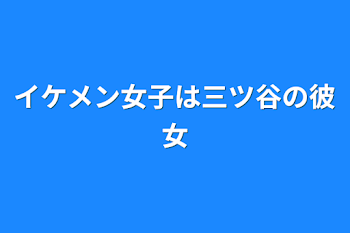 「イケメン女子は三ツ谷の彼女」のメインビジュアル