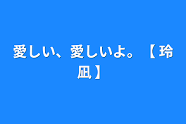 愛しい、愛しいよ。【  玲凪  】