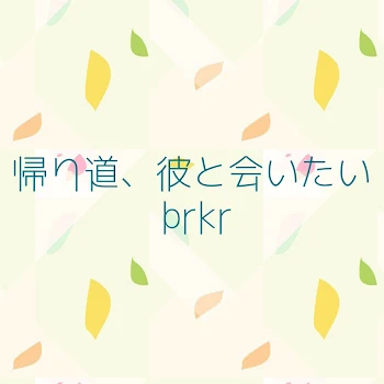 帰り道、彼に会いたい。