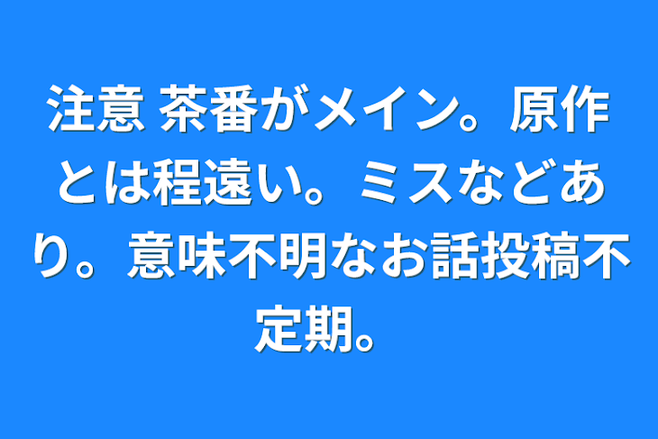 「注意
茶番がメイン。原作とは程遠い。ミスなどあり。意味不明なお話投稿不定期。」のメインビジュアル