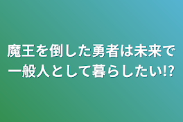 魔王を倒した勇者は未来で一般人として暮らしたい!?