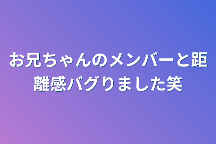 「お兄ちゃんのメンバーと距離感バグりました笑」のメインビジュアル