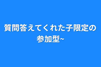 質問答えてくれた子限定の参加型~