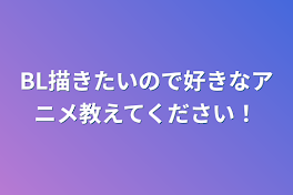 BL描きたいので好きなアニメ教えてください！