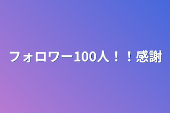 フォロワー100人！！感謝