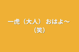 一虎（大人）  おはよ〜  （笑）