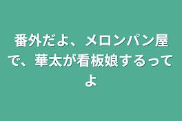 番外だよ、メロンパン屋で、華太が看板娘するってよ