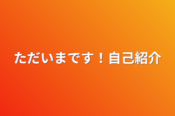 ただいまです！自己紹介