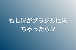 もし皆がブラジルに来ちゃったら!?