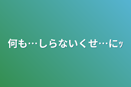 何も…しらないくせ…にｯ