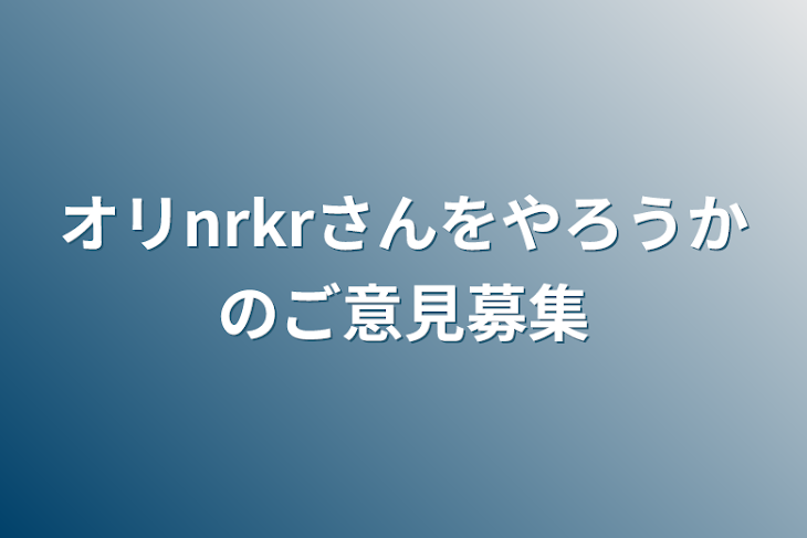 「オリnrkrさんをやろうかのご意見募集」のメインビジュアル