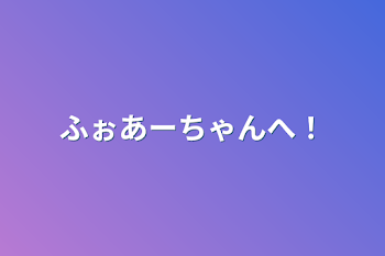 ふぉあーちゃんへ！