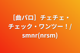 ［曲パロ］チェチェ・チェック・ワンツー！/smnr(nrsm)