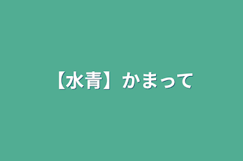 【水青】かまって