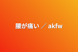 腰が痛い ／ akfw