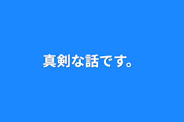 真剣な話です。