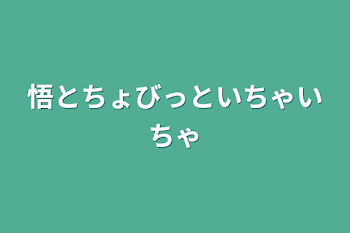 悟とちょびっといちゃいちゃ