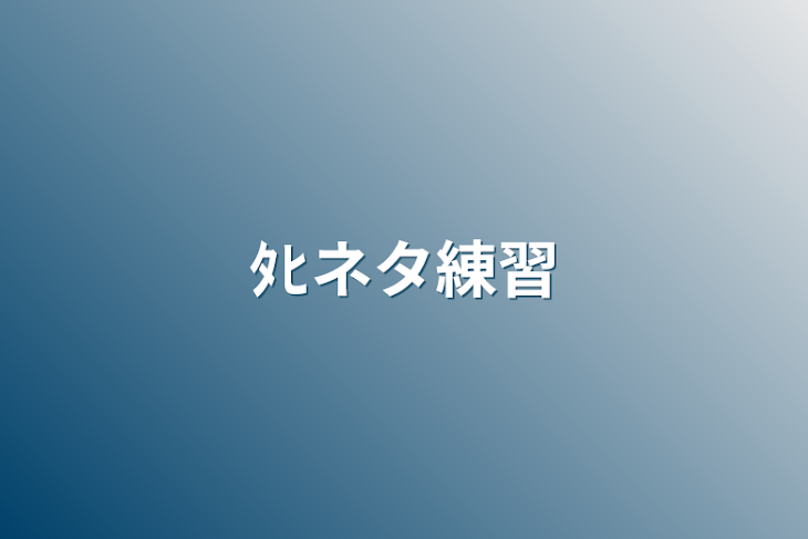 「ﾀﾋネタ練習」のメインビジュアル