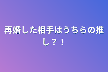 再婚した相手はうちらの推し？！