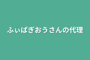 ふぃぱぎおうさんの代理