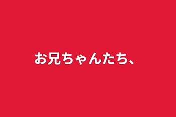 お兄ちゃんたち、