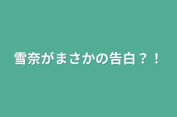 雪奈がまさかの告白？！