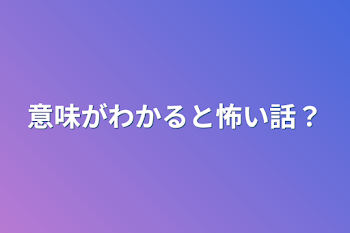 意味がわかると怖い話？