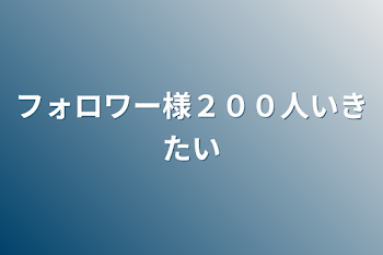 「フォロワー様２００人行きたい」のメインビジュアル