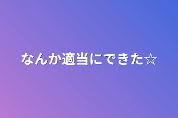 なんか適当にできた☆