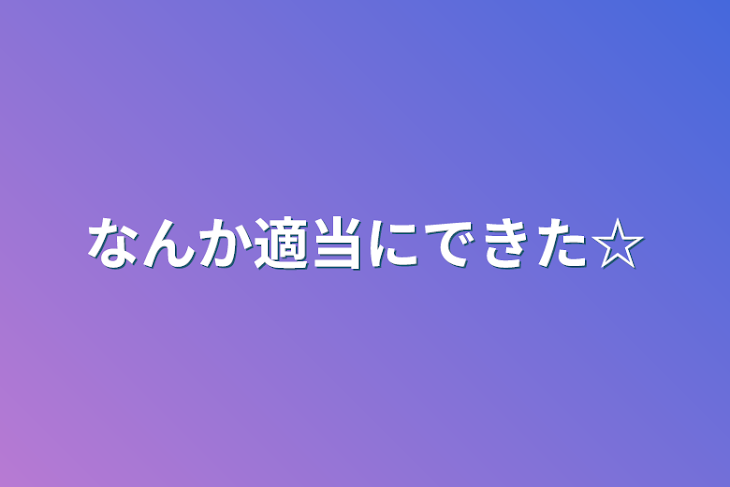 「なんか適当にできた☆」のメインビジュアル