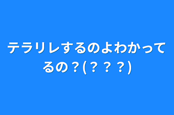 テラリレするのよわかってるの？(？？？)