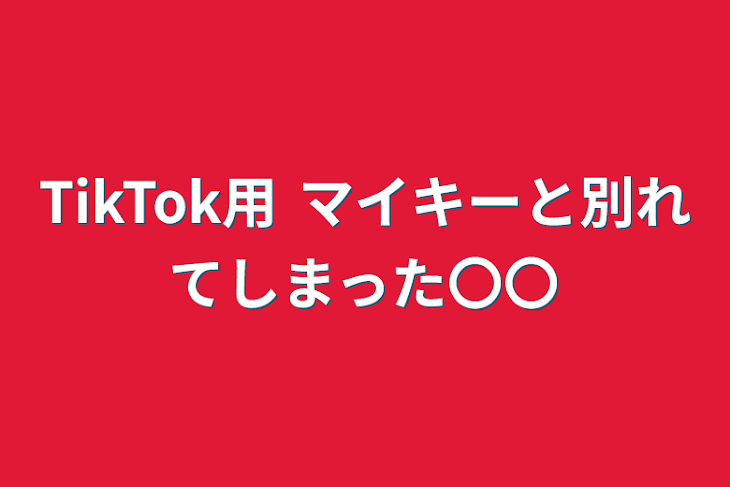 「TikTok用 マイキーと別れてしまった〇〇」のメインビジュアル