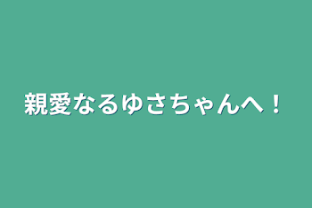 親愛なるゆさちゃんへ！