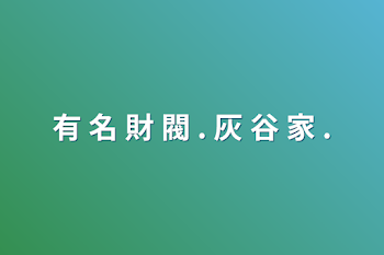 有 名 財 閥 . 灰 谷 家  .