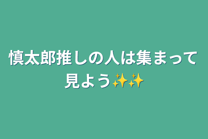 「慎太郎推しの人は集まって見よう✨✨」のメインビジュアル