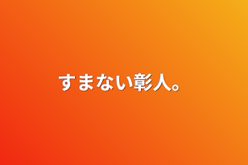 すまない彰人。