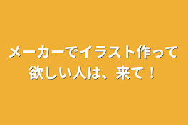 メーカーでイラスト作って欲しい人は、来て！