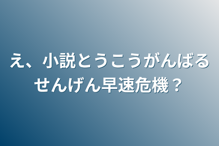 「え、小説投稿頑張る宣言早速危機？」のメインビジュアル