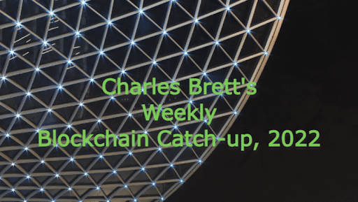 Charles Brett’s Blockchain Catch-up 2022-Week 21